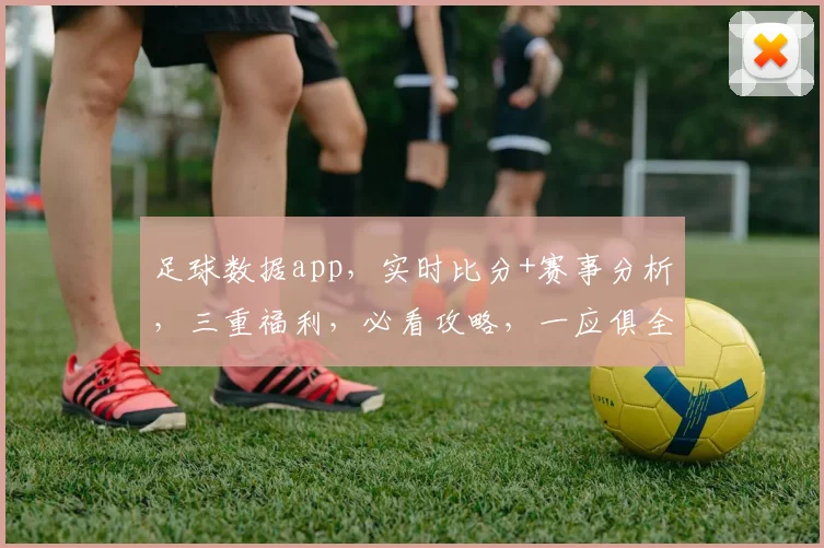 足球数据app，实时比分+赛事分析，三重福利，必看攻略，一应俱全