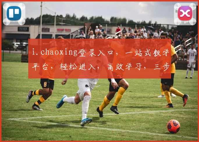 i.chaoxing登录入口，一站式教学平台，轻松进入，高效学习，三步轻松登录