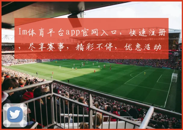 Im体育平台app官网入口，快速注册，尽享赛事，精彩不停，优惠活动，一触即达，畅玩无阻