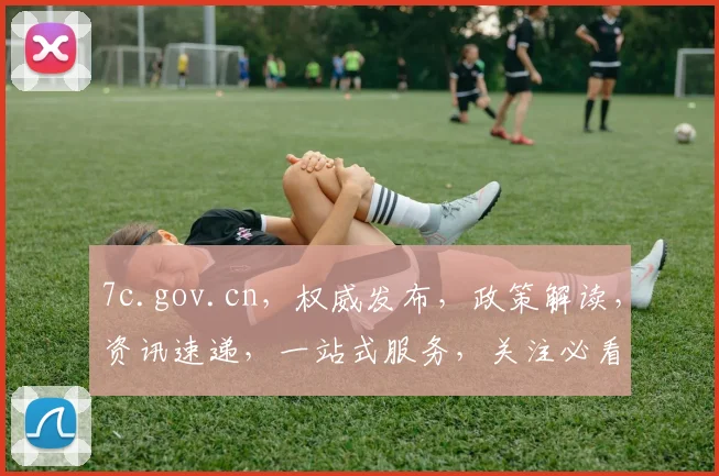 7c.gov.cn，权威发布，政策解读，资讯速递，一站式服务，关注必看