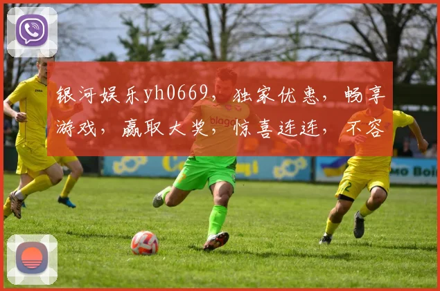 银河娱乐yh0669，独家优惠，畅享游戏，赢取大奖，惊喜连连，不容错过