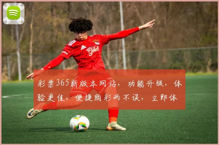 彩票365新版本网站，功能升级，体验更佳，便捷购彩两不误，立即体验