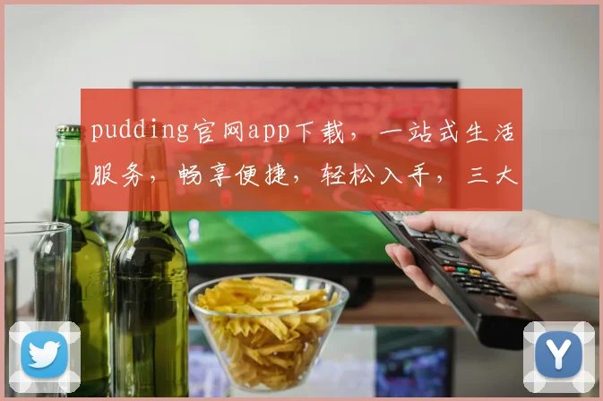 pudding官网app下载，一站式生活服务，畅享便捷，轻松入手，三大亮点不容错过，快来体验
