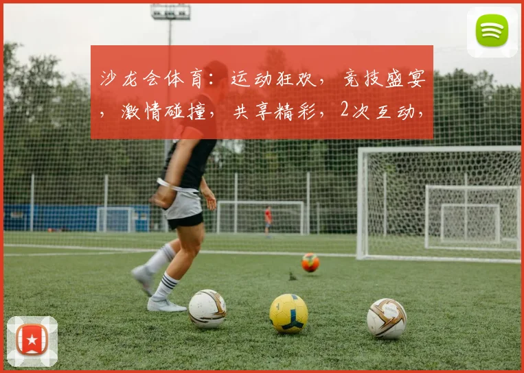 沙龙会体育：运动狂欢，竞技盛宴，激情碰撞，共享精彩，2次互动，体验无限