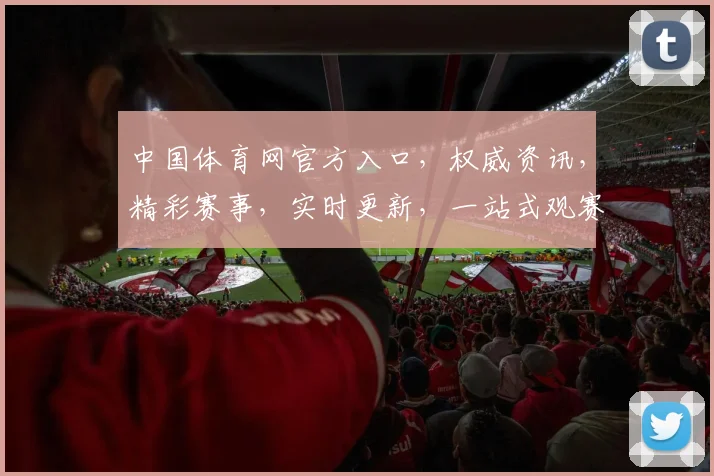 中国体育网官方入口，权威资讯，精彩赛事，实时更新，一站式观赛平台，三大亮点必看