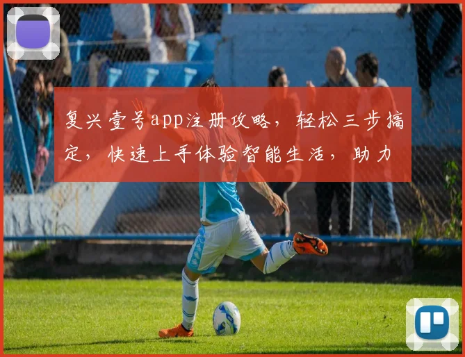 复兴壹号app注册攻略，轻松三步搞定，快速上手体验智能生活，助力便捷出行