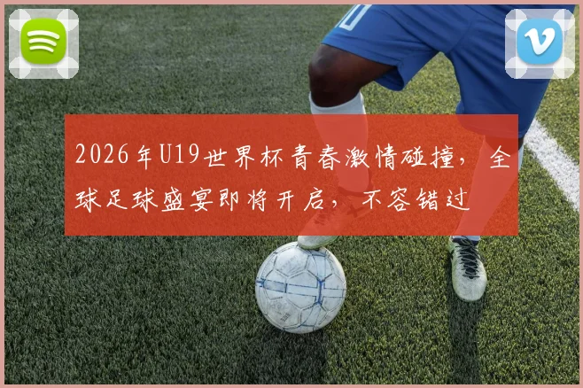 2026年U19世界杯青春激情碰撞，全球足球盛宴即将开启，不容错过